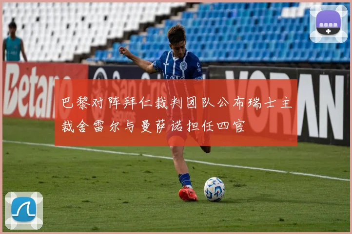 巴黎对阵拜仁裁判团队公布瑞士主裁舍雷尔与曼萨诺担任四官