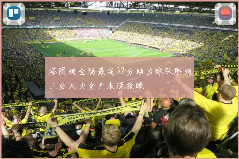 塔图姆全场最高32分助力球队胜利三分火力全开表现抢眼