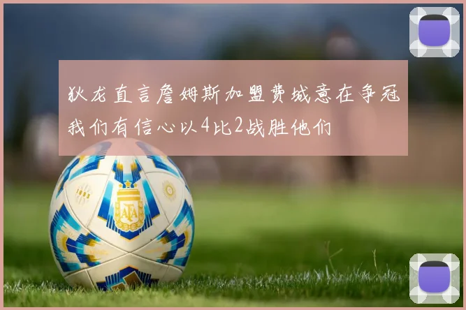 狄龙直言詹姆斯加盟费城意在争冠我们有信心以4比2战胜他们